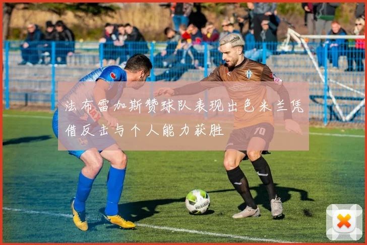 法布雷加斯赞球队表现出色米兰凭借反击与个人能力获胜
