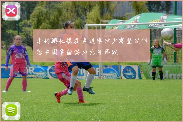 李钧鹏社媒发声进军世少赛坚定信念中国鲁能实力无可匹敌