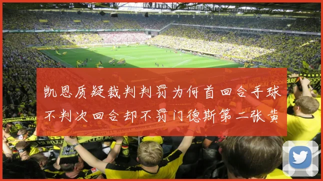凯恩质疑裁判判罚为何首回合手球不判次回合却不罚门德斯第二张黄牌
