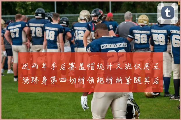 近两年季后赛盖帽统计文班仅用五场跻身第四切特领跑特纳紧随其后