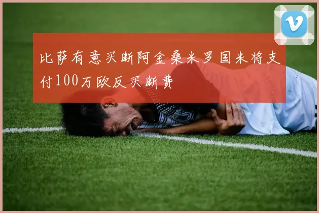 比萨有意买断阿金桑米罗国米将支付100万欧反买断费