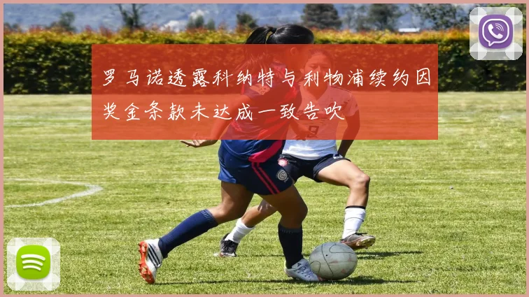 罗马诺透露科纳特与利物浦续约因奖金条款未达成一致告吹