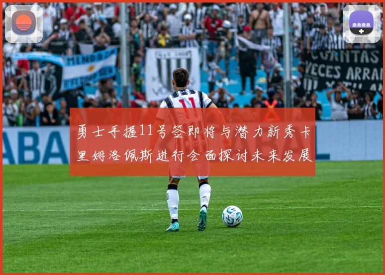 勇士手握11号签即将与潜力新秀卡里姆洛佩斯进行会面探讨未来发展