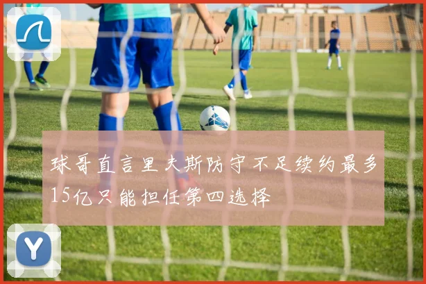 球哥直言里夫斯防守不足续约最多15亿只能担任第四选择