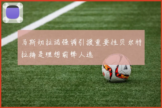 马斯切拉诺强调引援重要性贝尔特拉梅是理想前锋人选