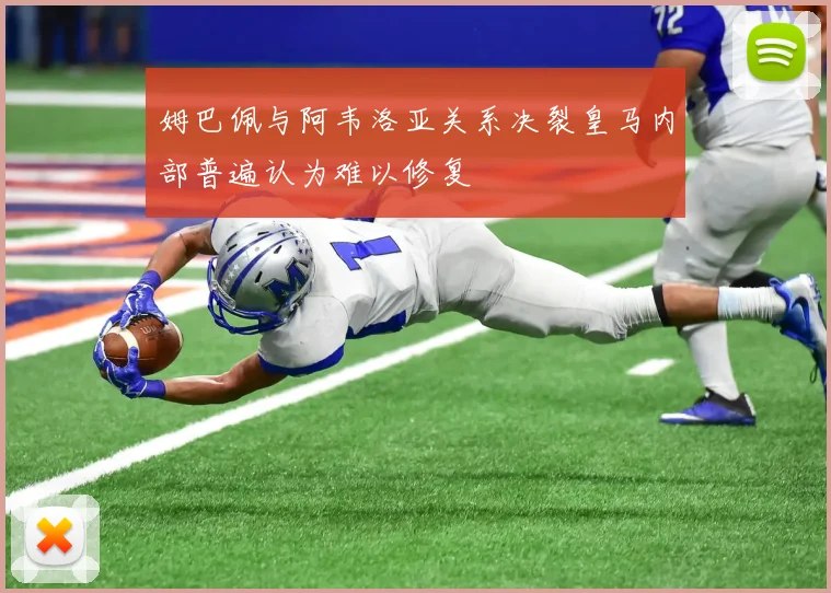 姆巴佩与阿韦洛亚关系决裂皇马内部普遍认为难以修复
