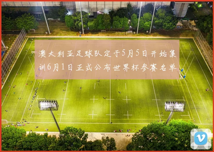 澳大利亚足球队定于5月5日开始集训6月1日正式公布世界杯参赛名单