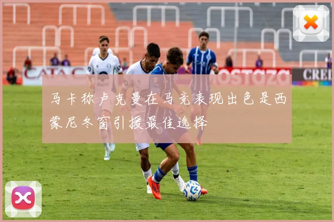 马卡称卢克曼在马竞表现出色是西蒙尼冬窗引援最佳选择