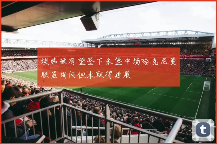 埃弗顿有望签下米堡中场哈克尼曼联虽询问但未取得进展