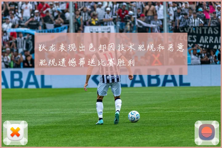 狄龙表现出色却因技术犯规和恶意犯规遗憾葬送比赛胜利